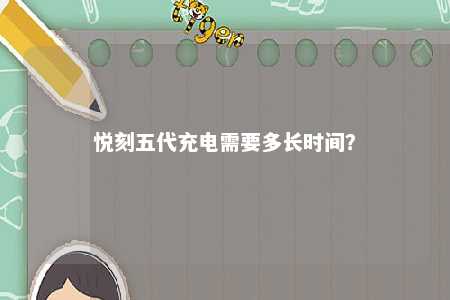 悦刻五代充电需要多长时间？ 